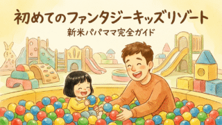 初めてのファンタジーキッズリゾート完全ガイド｜新米パパママが知っておきたいポイント