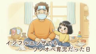 インフルエンザのパパが1歳10ヶ月の娘をワンオペ育児した1日|ママ不在で気づいた現実