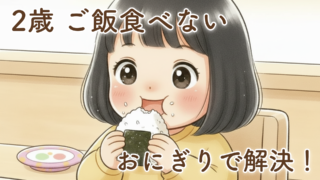 2歳娘がご飯を食べないときは「おにぎり作戦」|実際に効果があったシンプルな解決法