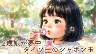 2歳の娘が最近ハマっているダイソーのシャボン玉|遊びながら発語トレーニングにもなった体験談